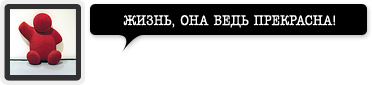 жизнь, она ведь прекрасна!